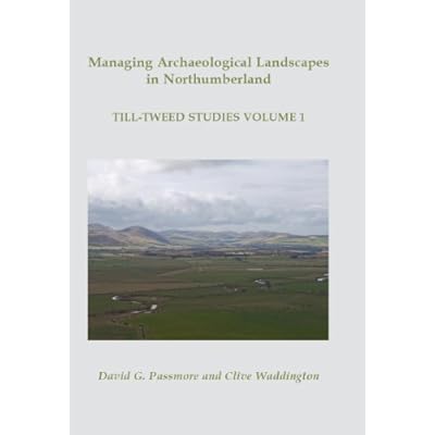 Managing Archaeological Landscapes in Northumberland: Till Tweed Studies Volume 1