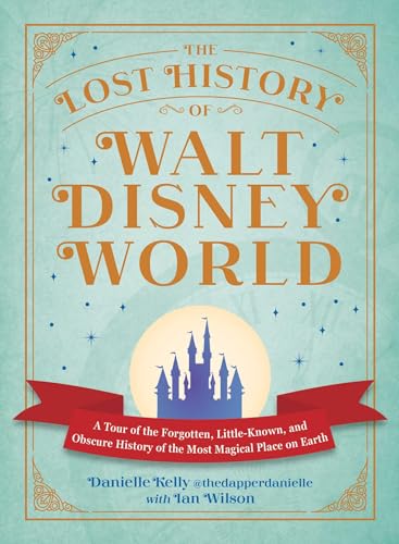 The Lost History of Walt Disney World: A Tour of the Forgotten, Little-Known, and Obscure History of the Most Magical Place on Earth (I Love Disney Gift Book Series)