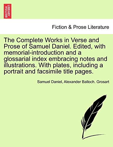 The Complete Works in Verse and Prose of Samuel Daniel. Edited, with memorial-introduction and a glossarial index embracing notes and illustrations. ... a portrait and facsimile title pages.