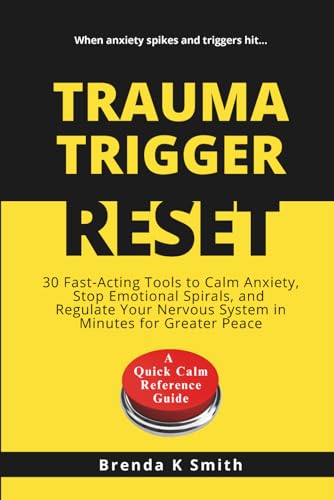 TRAUMA TRIGGER RESET: 30 Fast-Acting Tools to Calm Anxiety, Stop Emotional Spirals, and Regulate Your Nervous System in Minutes for Greater Peace