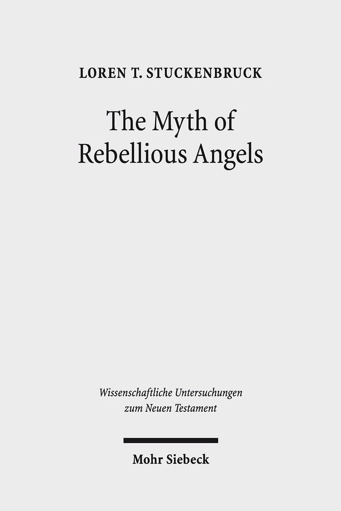 The Myth of Rebellious Angels: Studies in Second Temple Judaism and New Testament Texts (Wissenschaftliche Untersuchungen Zum Neuen Testament) ... Untersuchungen Zum Neuen Testament, 335)
