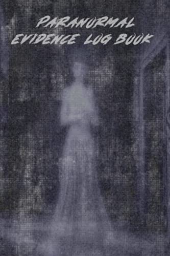 Paranormal Evidence Log Book: Paranormal Investigation Log Book/Journal/Diary - Must have for Ghost Hunting - Perfect Gift For the Paranormal Investigator In Your Life.