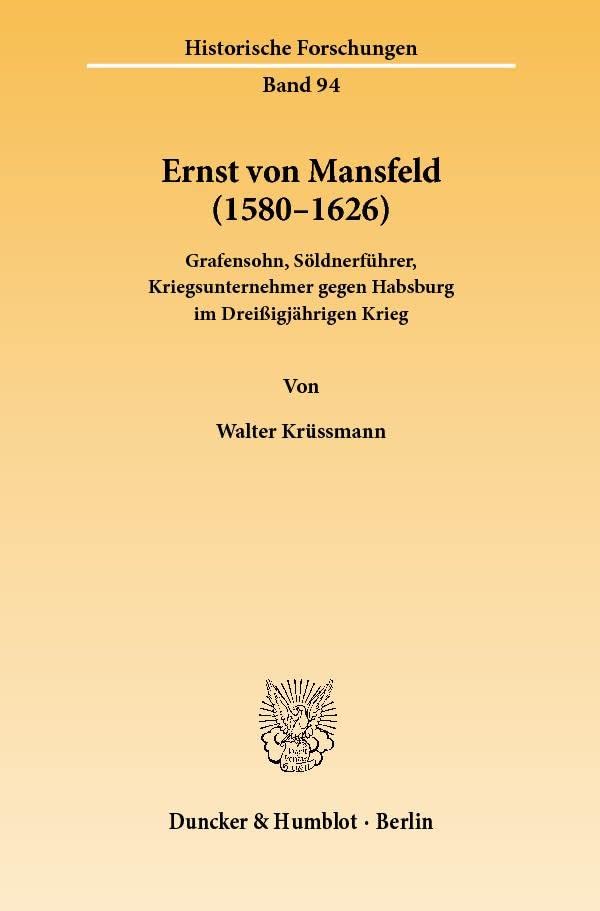 Ernst von Mansfeld (1580–1626).: Grafensohn, Söldnerführer, Kriegsunternehmer gegen Habsburg im Dreißigjährigen Krieg. (Historische Forschungen, Band 94)