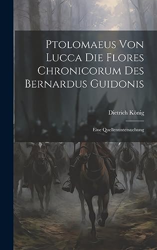 Ptolomaeus Von Lucca Die Flores Chronicorum Des Bernardus Guidonis: Eine Quellenuntersuchung (German Edition)