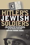 Hitler's Jewish Soldiers: The Untold Story of Nazi Racial Laws and Men of Jewish Descent in the Germ