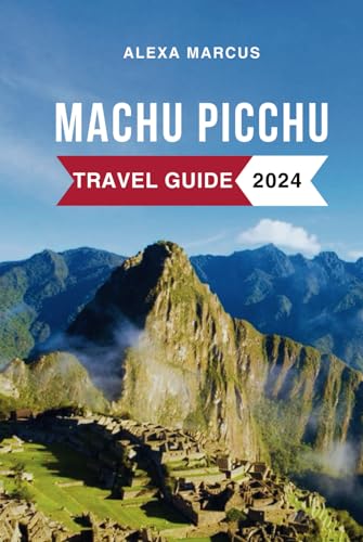 Machu Picchu Travel Guide 2024: Must-See Attractions, Where to Stay, Budget-Friendly Tips, Things to