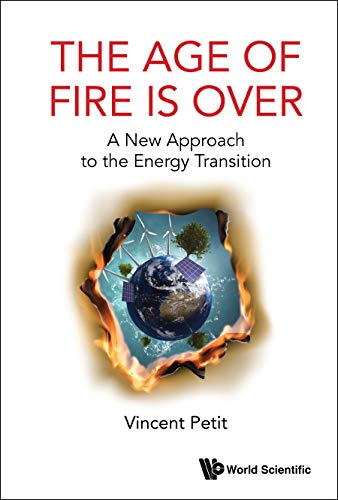 Age Of Fire Is Over, The: A New Approach To The Energy Transition