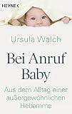 Bei Anruf Baby: Aus dem Alltag einer außergewöhnlichen Hebamme - Ursula Walch 