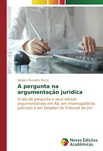 A pergunta na argumentação jurídica: O ato de pergunta e seus efeitos argumentativos em AIJ, em Interrogatórios Judiciais e em Sessões de Tribunal do Júri