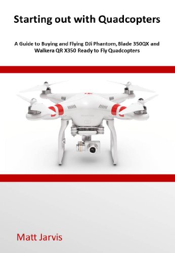Starting out with Quadcopters: A Guide to Buying and Flying DJi Phantom, Blade 350QX and Walkera QR X350 Ready to Fly Quadcopters