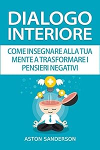 Dialogo interiore: come insegnare alla tua mente a trasformare i pensieri negativi
