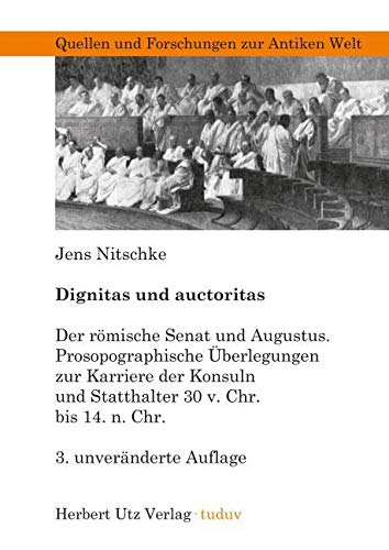 Dignitas und auctoritas: Der römische Senat und Augustus. Prosopographische Überlegungen zur Karriere der Konsuln und Statthalter 30 v. Chr. bis 14 n. ... (Quellen und Forschungen zur Antiken Welt)