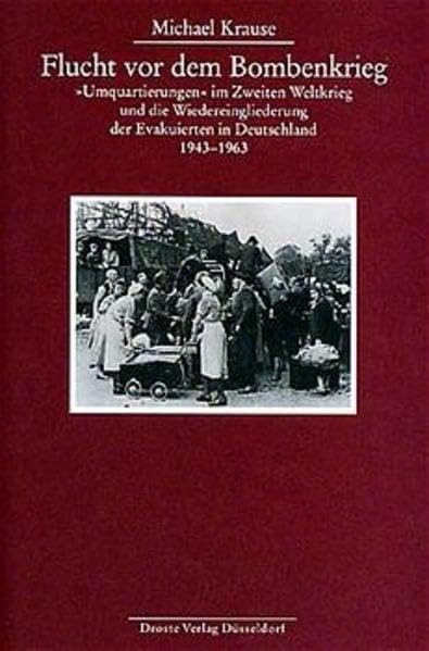 Flucht vor dem Bombenkrieg: "Umquartierungen" im Zweiten Weltkrieg und die Wiedereingliederung der Evakuierten in Deutschland. 1943-1963 ... und der politischen Parteien (KGParl))
