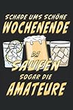 SCHADE UMS SCHÖNE WOCHENENDE DA SAUFEN SOGAR DIE AMATEURE: Liniert, kariert und punktiertes Notizbuch-Tagebuch bzw. Übungsbuch mit 120 Seiten. SCHADE UMS SCHÖNE WOCHENENDE DA SAUFEN SOGAR DIE AMATEURE