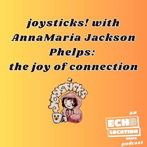 joysticks! with AnnaMaria Jackson Phelps: the joy of connection