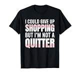 I Could Give Up Shopping But I'm Not A Quitter T-Shirt