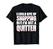 I Could Give Up Shopping But I'm Not A Quitter T-Shirt
