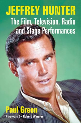 Jeffrey Hunter: The Film, Television, Radio and Stage Performances