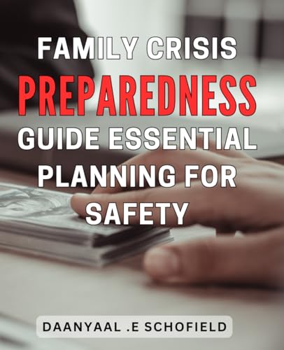 Family Crisis Preparedness Guide: Essential Planning for Safety: Secure Your Loved Ones: Expert Strategies for Safeguarding Your Family During Challenging Times