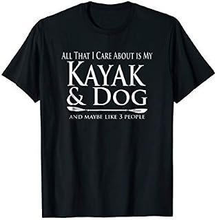 All That I Care About Is My Kayak & Dog And Like 3