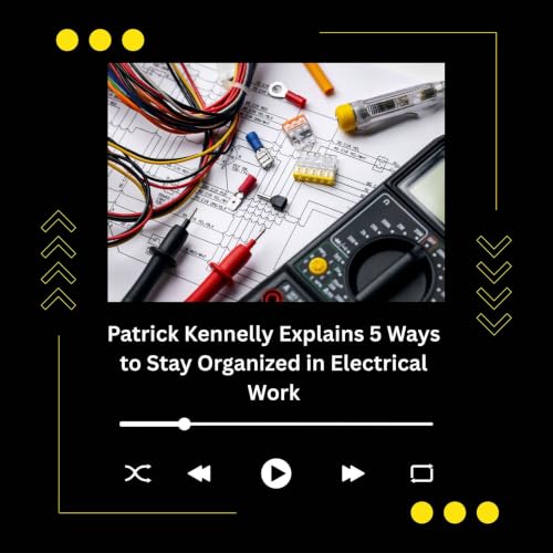 Patrick Kennelly Explains 5 Ways to Stay Organized in Electrical Work