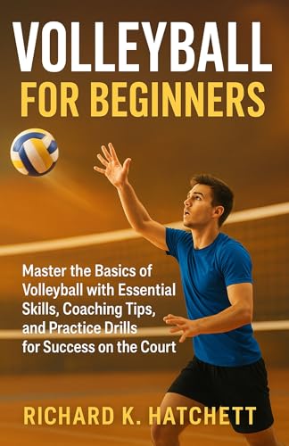 VOLLEYBALL FOR BEGINNERS: Master the Basics of Volleyball with Essential Skills, Coaching Tips, and Practice Drills for Success on the Court
