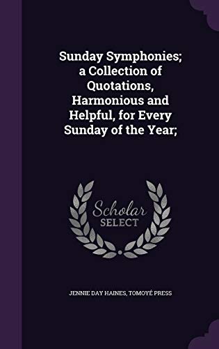 Sunday Symphonies; a Collection of Quotations, Harmonious and Helpful, for Every Sunday of the Year;