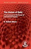 The Defeat of Debt: A Full Account of the Power of International Finance (Routledge Revivals)
