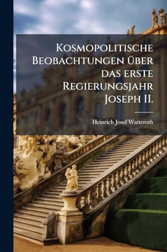 Kosmopolitische Beobachtungen über das erste Regierungsjahr Joseph II. (German Edition)