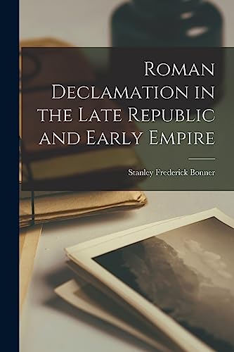 Roman Declamation in the Late Republic and Early Empire