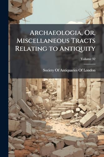 Archaeologia, Or, Miscellaneous Tracts Relating to Antiquity; Volume 32