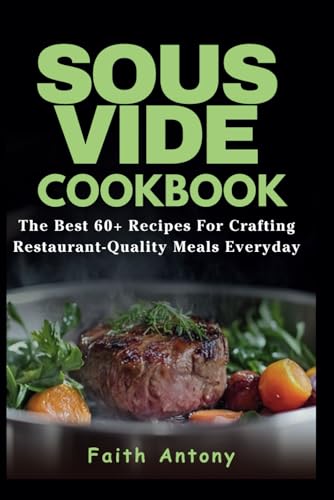 Sous Vide Cookbook: Sous Vide Made Easy: The Best 60+ Recipes for Crafting Restaurant-Quality Meals Every Day