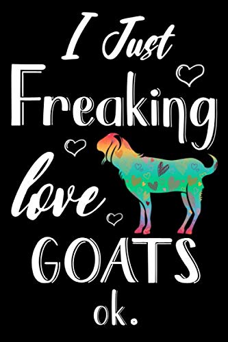 I Just Freaking Love Goats Ok Journal: Goat Journal Notebook, Cute Gift Idea for Goat Lovers Funny Goat Blank Lined Notepad Planner