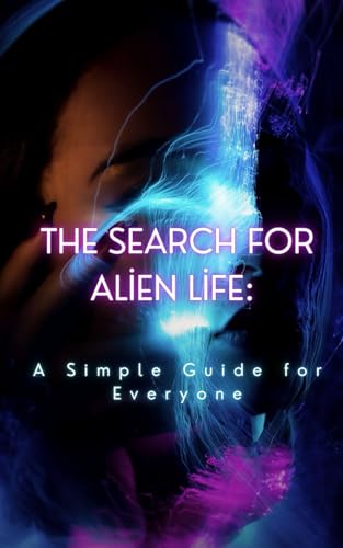 The Search for Alien Life: A Simple Guide for Everyone