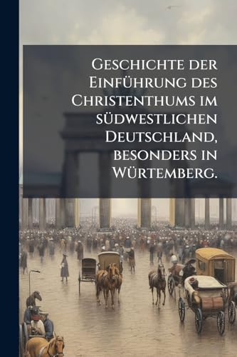 Geschichte der Einführung des Christenthums im südwestlichen Deutschland, besonders in Würtemberg. (German Edition)