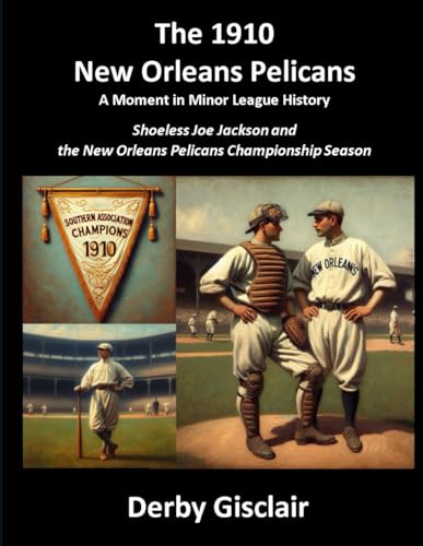 The 1910 New Orleans Pelicans: A Moment in Minor League History: Shoeless Joe Jackson and the New Orleans Pelicans Championship Season