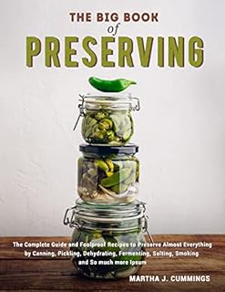 the Big Book of Preserving: The Complete Guide and Foolproof Recipes to Preserve Almost Everything by Canning, Pickling, Dehydrating, Fermenting, Salting, Smoking and So much more