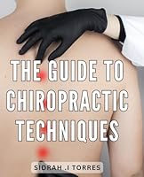The Guide To Chiropractic Techniques: Experience Optimum Health with Effective Chiropractic Practices: Perfect Gift for Health Enthusiasts and Wellness Seekers on Amazon. B0CRLCGFCX Book Cover