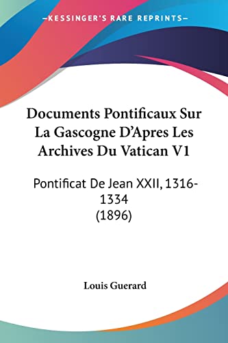Documents Pontificaux Sur La Gascogne D'Apres Les Archives Du Vatican V1: Pontificat De Jean XXII, 1316-1334 (1896) (French Edition)
