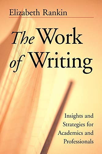 The Work of Writing: Insights and Strategies for Academics and Professionals