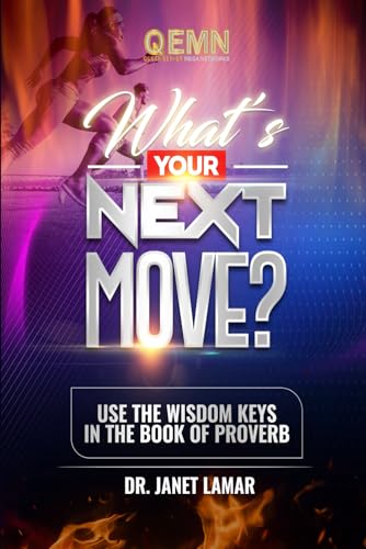 WHAT’S YOUR NEXT MOVE?: USE THE WISDOM KEYS IN THE BOOK OF PROVERBS