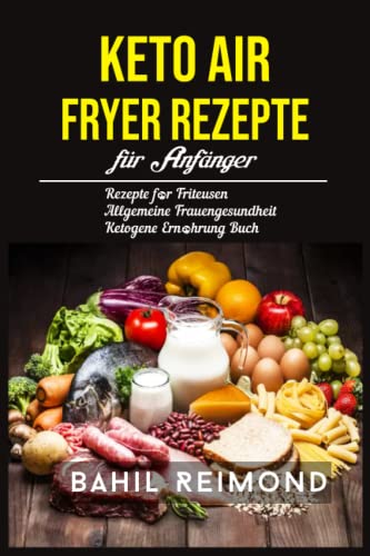 Neue Keto Air Fryer Rezepte für Anfänger: Der vollständige Leitfaden zum Keto-Diät-Luftfritteusenkochen für Frauen, um Ihre Gesundheit zu verbessern und Gewicht zu verlieren (German Edition)