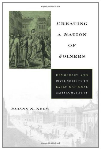 Creating a Nation of Joiners: Democracy and Civil Society in Early National Massachusetts (Harvard Historical Studies Book 163)