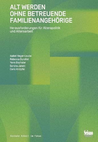 Alt werden ohne betreuende Familienangehörige: Herausforderungen für Alterspolitik und Altersarbeit (Soziale Arbeit im Fokus)