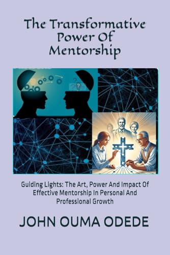 The Transformative Power Of Mentorship: Guiding Lights: The Art, Power And Impact Of Effective Mentorship In Personal And Professional Growth