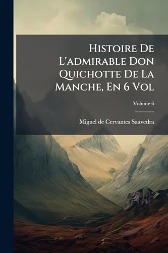 Histoire De L'admirable Don Quichotte De La Manche, En 6 Vol; Volume 6 (French Edition)