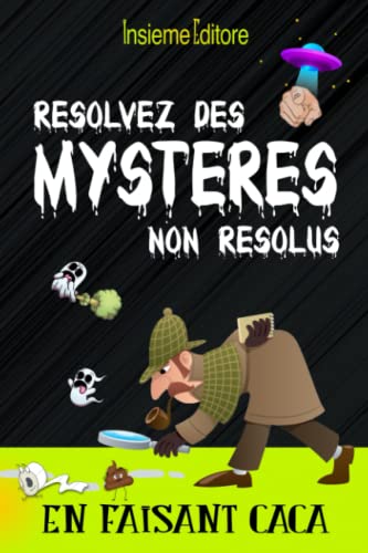 Résolvez des mystères non résolus en faisant caca: Une collection des mystères les plus incroyables