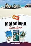 MALEDIVEN REISEFÜHRER 2026: Entdecken Sie verborgene Schätze, historische Sehenswürdigkeiten, Reisetipps und unvergessliche Urlaubserlebnisse