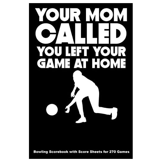 Your Mom Called You Left your Game At Home: Bowling Scorebook with Score Sheets for 270 Games (6x9)