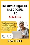  INFORMATIQUE DE BASE POUR LES SENIORS: Compétences numériques essentielles et sécurité Internet pour l’e-mail, les réseaux sociaux et la banque en ligne